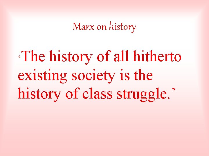 Marx on history The history of all hitherto existing society is the history of