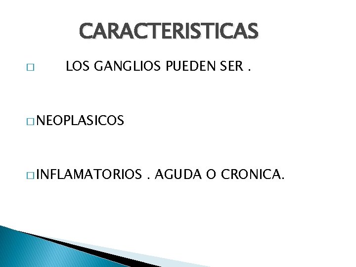 CARACTERISTICAS � LOS GANGLIOS PUEDEN SER. � NEOPLASICOS � INFLAMATORIOS . AGUDA O CRONICA.