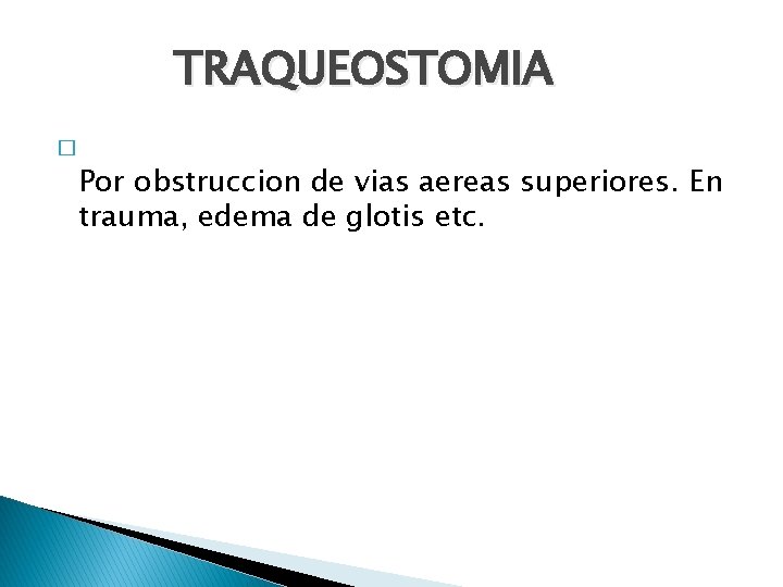 TRAQUEOSTOMIA � Por obstruccion de vias aereas superiores. En trauma, edema de glotis etc.