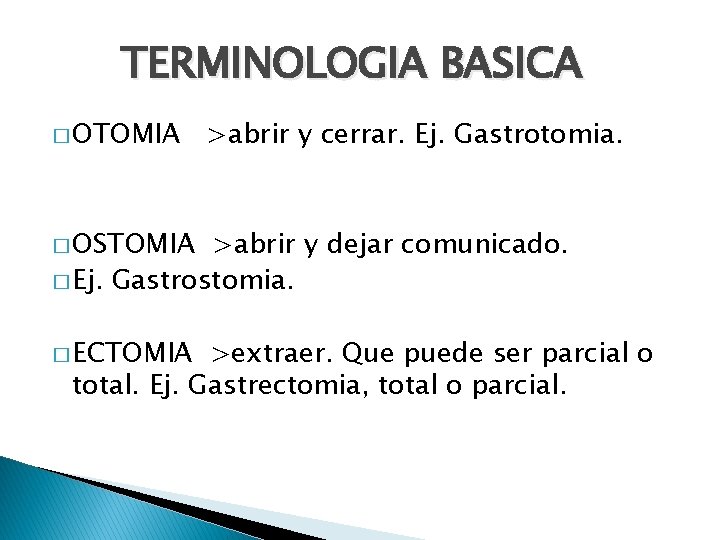 TERMINOLOGIA BASICA � OTOMIA >abrir y cerrar. Ej. Gastrotomia. � OSTOMIA >abrir y dejar