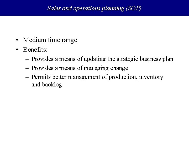 Sales and operations planning (SOP) • Medium time range • Benefits: – Provides a