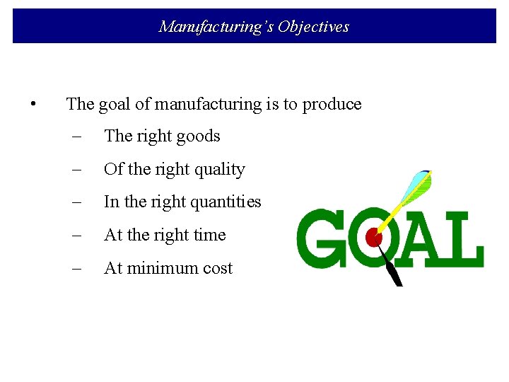 Manufacturing’s Objectives • The goal of manufacturing is to produce – The right goods