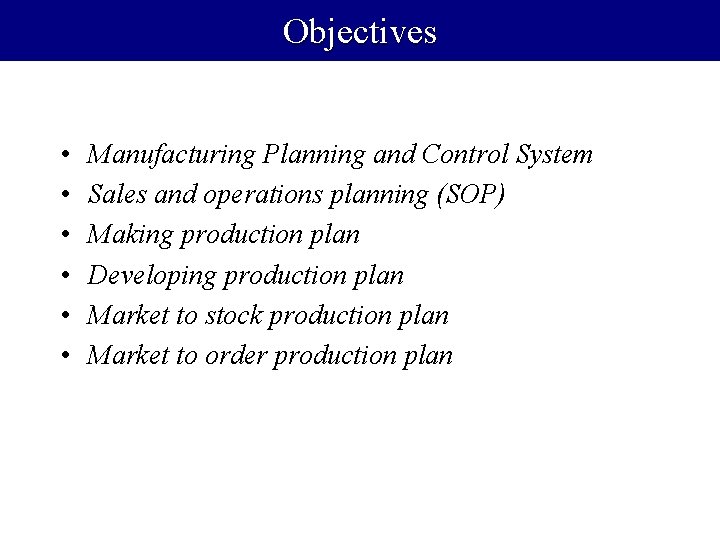 Objectives • • • Manufacturing Planning and Control System Sales and operations planning (SOP)