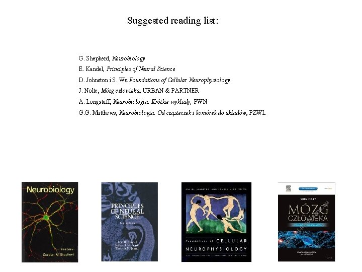 Suggested reading list: G. Shepherd, Neurobiology E. Kandel, Principles of Neural Science D. Johnston