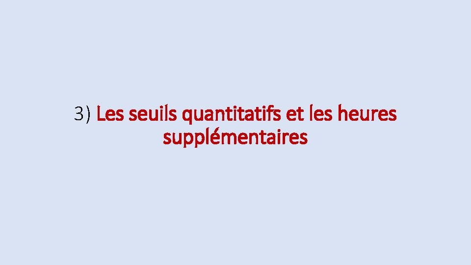 3) Les seuils quantitatifs et les heures supplémentaires 3) Les seuils quantitatifs et les heures supplémentaires