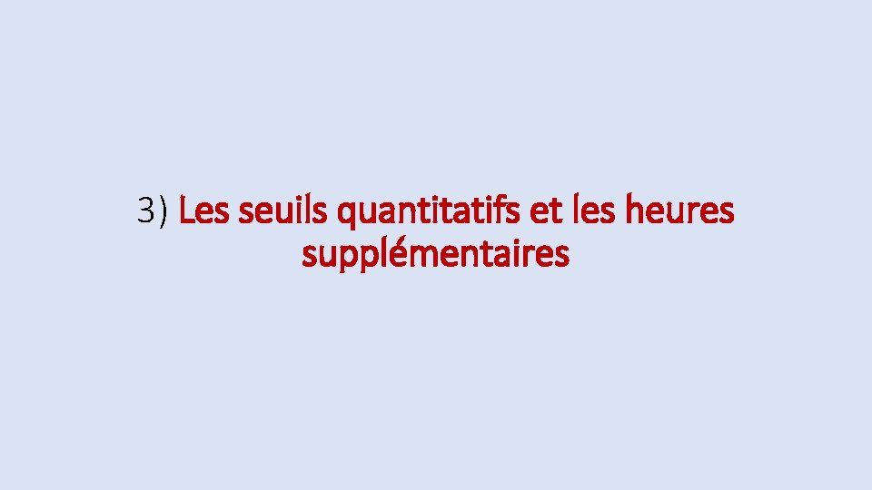 3) Les seuils quantitatifs et les heures supplémentaires 