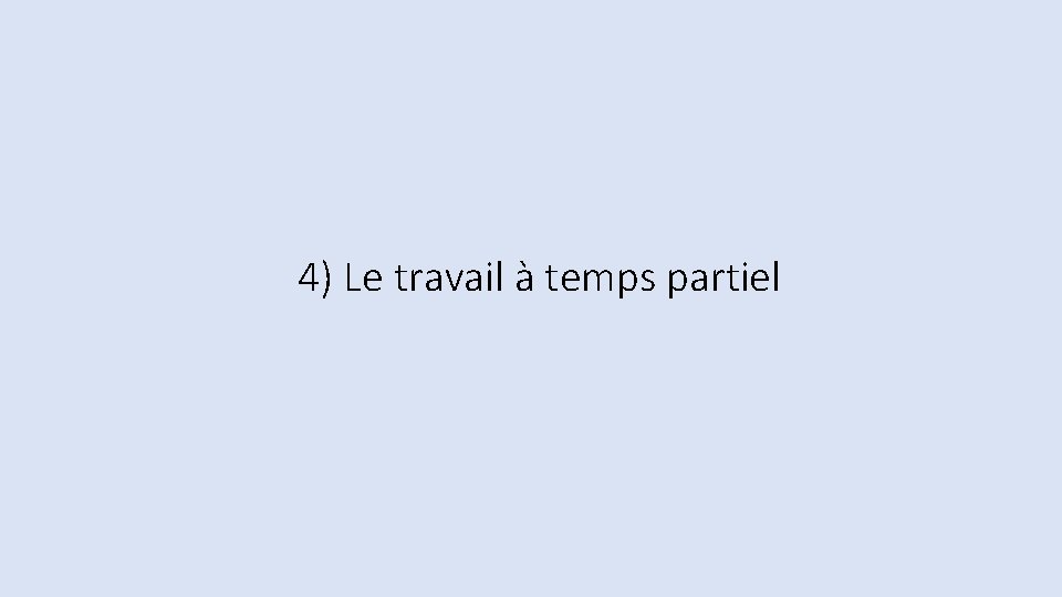 4) Le travail à temps partiel 4) Le travail à temps partiel