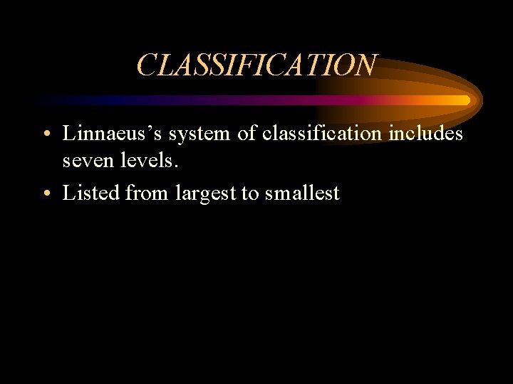 CLASSIFICATION • Linnaeus’s system of classification includes seven levels. • Listed from largest to