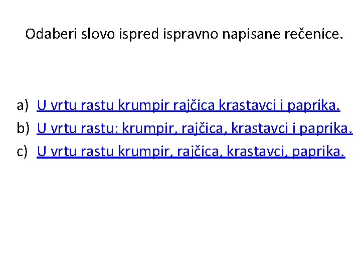 Odaberi slovo ispred ispravno napisane rečenice. a) U vrtu rastu krumpir rajčica krastavci i