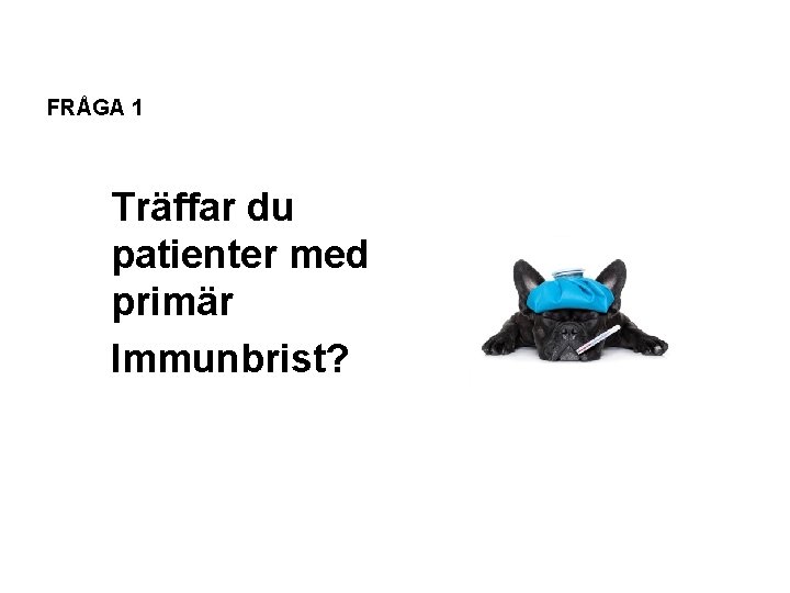 FRÅGA 1 Träffar du patienter med primär Immunbrist? 