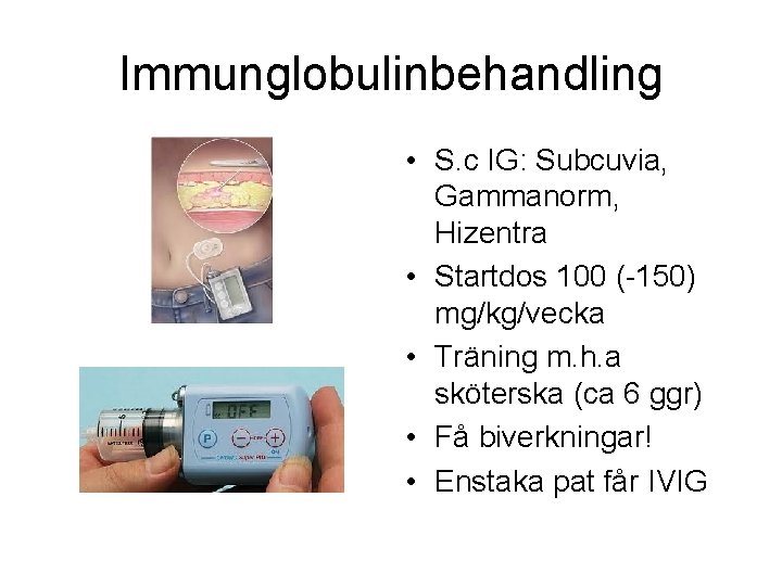 Immunglobulinbehandling • S. c IG: Subcuvia, Gammanorm, Hizentra • Startdos 100 (-150) mg/kg/vecka •