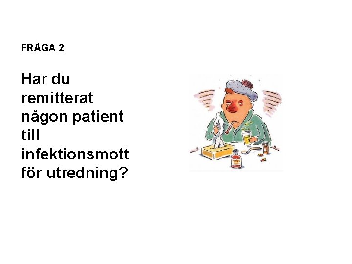 FRÅGA 2 Har du remitterat någon patient till infektionsmott för utredning? 