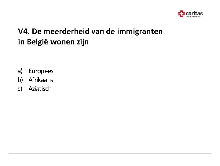 V 4. De meerderheid van de immigranten in België wonen zijn a) Europees b)