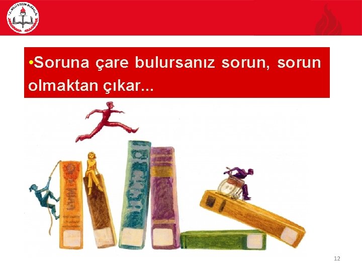  • Soruna çare bulursanız sorun, sorun olmaktan çıkar. . . 12 