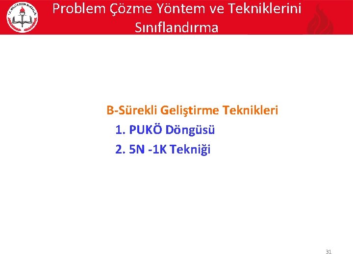 Problem Çözme Yöntem ve Tekniklerini Sınıflandırma B-Sürekli Geliştirme Teknikleri 1. PUKÖ Döngüsü 2. 5