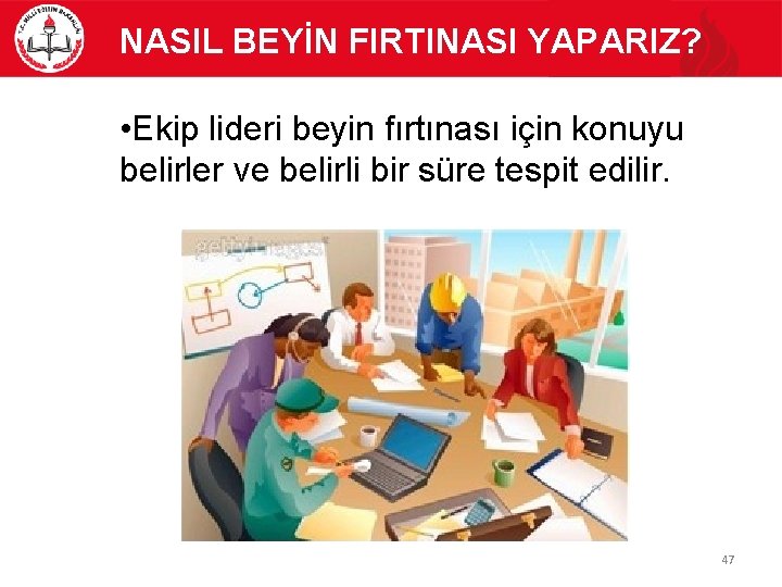  NASIL BEYİN FIRTINASI YAPARIZ? • Ekip lideri beyin fırtınası için konuyu belirler ve