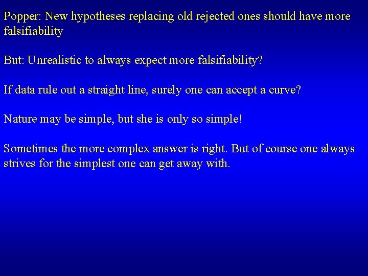 Popper: New hypotheses replacing old rejected ones should have more falsifiability But: Unrealistic to