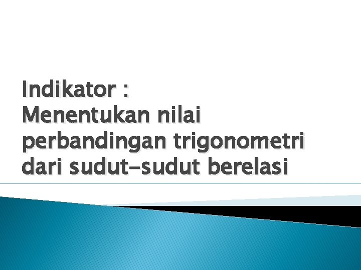 Indikator : Menentukan nilai perbandingan trigonometri dari sudut-sudut berelasi 