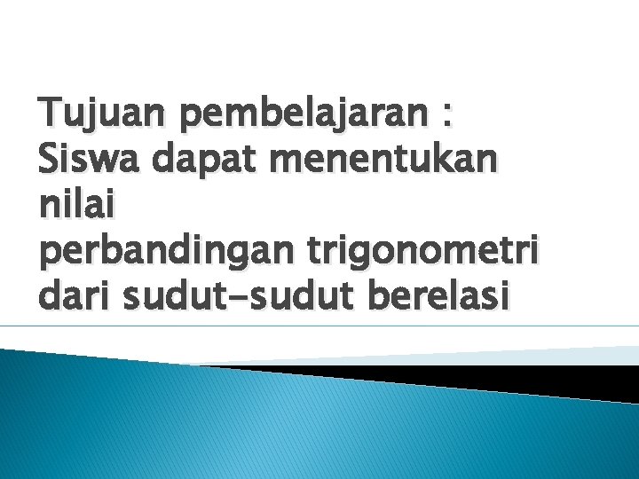 Tujuan pembelajaran : Siswa dapat menentukan nilai perbandingan trigonometri dari sudut-sudut berelasi 