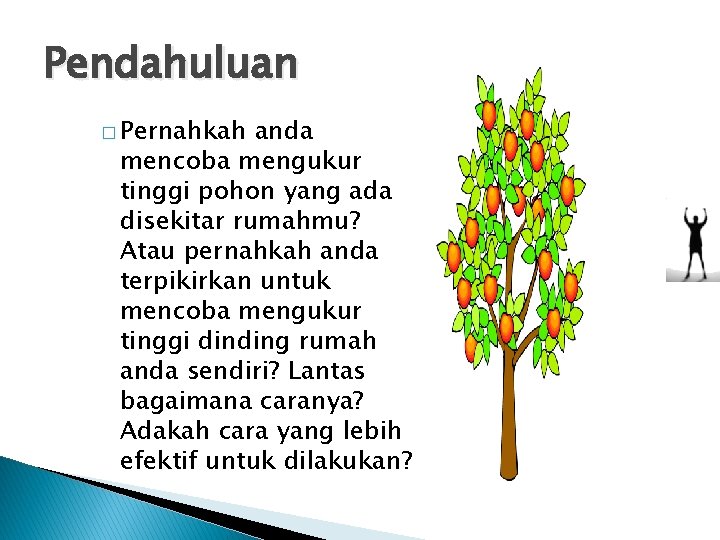 Pendahuluan � Pernahkah anda mencoba mengukur tinggi pohon yang ada disekitar rumahmu? Atau pernahkah