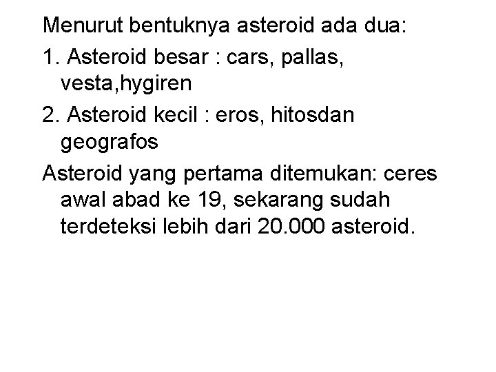 Menurut bentuknya asteroid ada dua: 1. Asteroid besar : cars, pallas, vesta, hygiren 2.