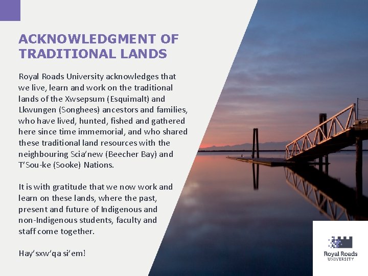 ACKNOWLEDGMENT OF TRADITIONAL LANDS Royal Roads University acknowledges that we live, learn and work