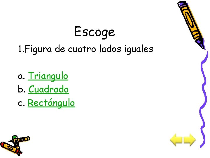 Escoge 1. Figura de cuatro lados iguales a. Triangulo b. Cuadrado c. Rectángulo 