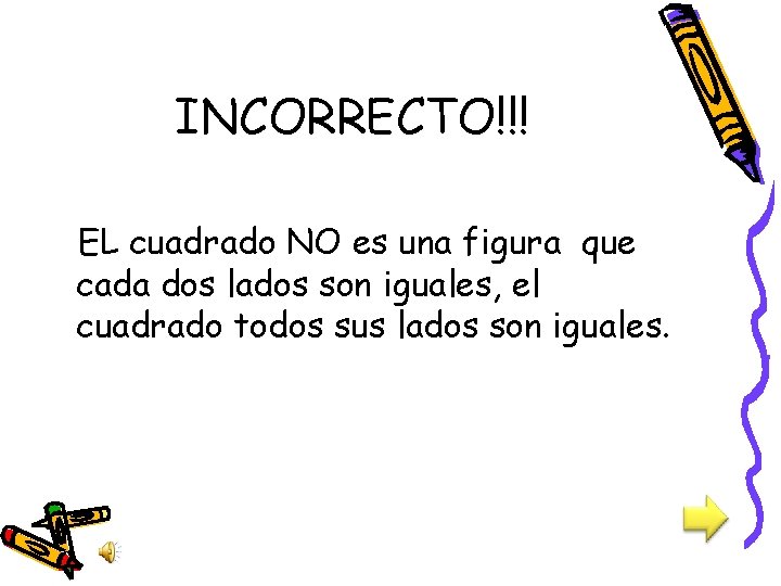 INCORRECTO!!! EL cuadrado NO es una figura que cada dos lados son iguales, el