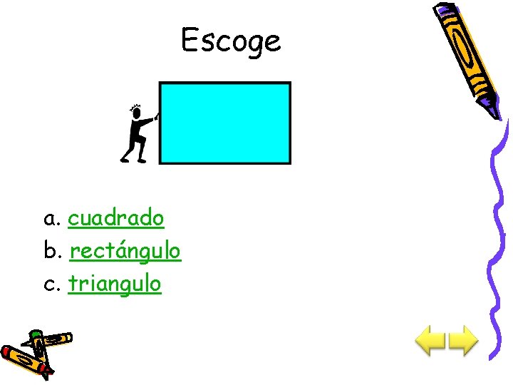 Escoge a. cuadrado b. rectángulo c. triangulo 