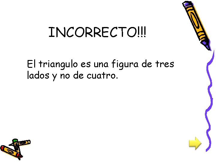 INCORRECTO!!! El triangulo es una figura de tres lados y no de cuatro. 