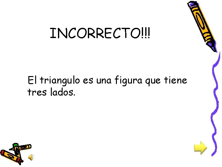 INCORRECTO!!! El triangulo es una figura que tiene tres lados. 