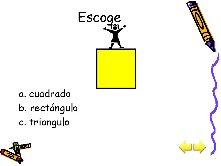 Escoge a. cuadrado b. rectángulo c. triangulo 