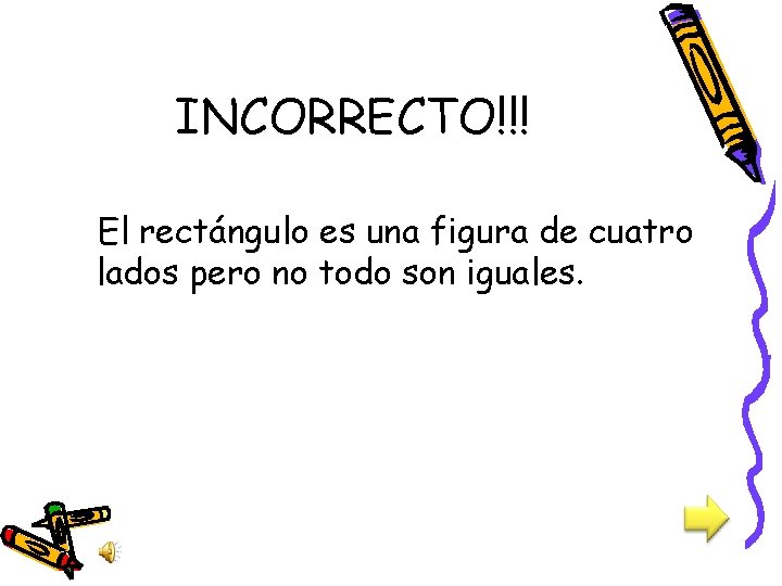 INCORRECTO!!! El rectángulo es una figura de cuatro lados pero no todo son iguales.