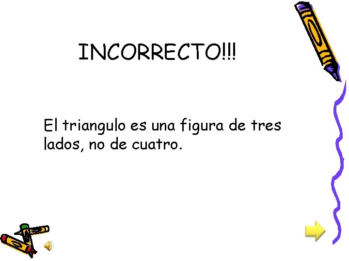 INCORRECTO!!! El triangulo es una figura de tres lados, no de cuatro. 