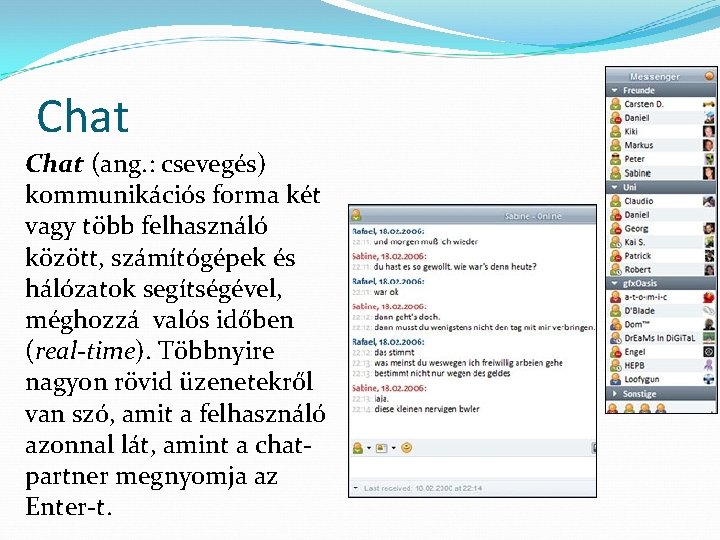 Chat (ang. : csevegés) kommunikációs forma két vagy több felhasználó között, számítógépek és hálózatok