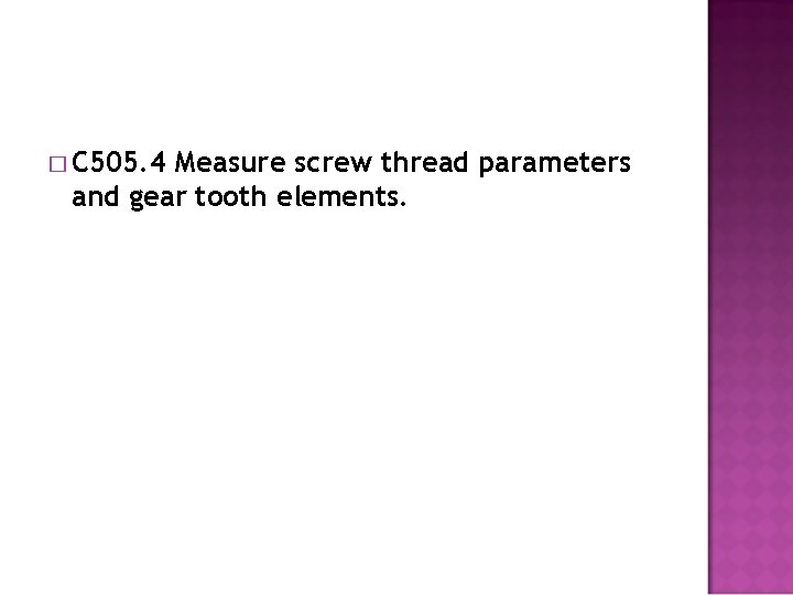 � C 505. 4 Measure screw thread parameters and gear tooth elements. 