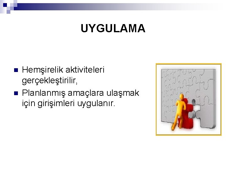 UYGULAMA n n Hemşirelik aktiviteleri gerçekleştirilir, Planlanmış amaçlara ulaşmak için girişimleri uygulanır. 