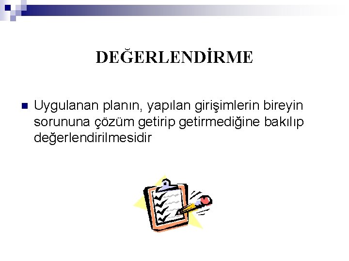 DEĞERLENDİRME n Uygulanan planın, yapılan girişimlerin bireyin sorununa çözüm getirip getirmediğine bakılıp değerlendirilmesidir 