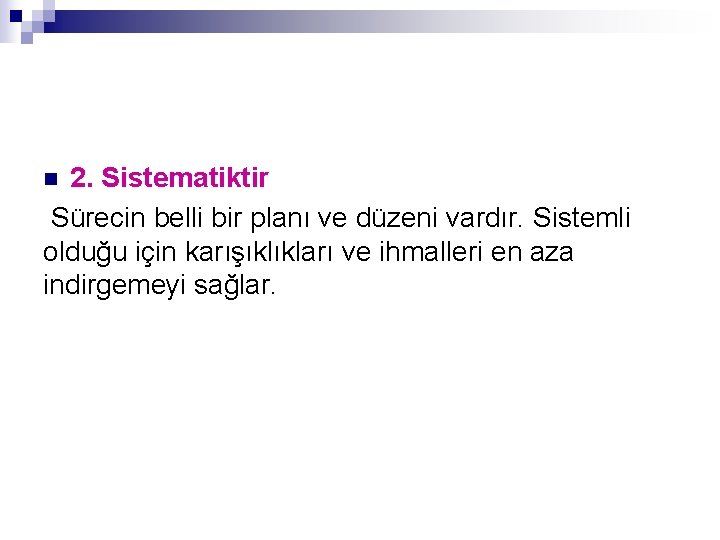 2. Sistematiktir Sürecin belli bir planı ve düzeni vardır. Sistemli olduğu için karışıklıkları ve