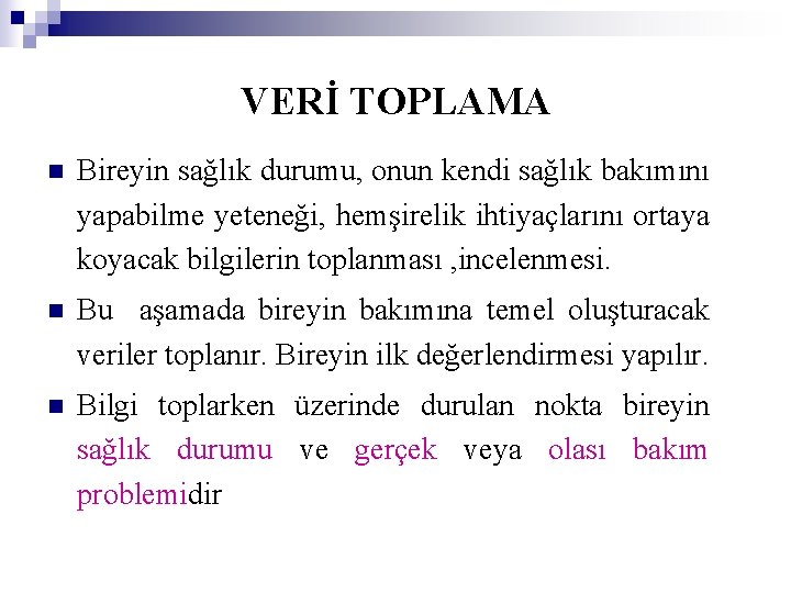 VERİ TOPLAMA n Bireyin sağlık durumu, onun kendi sağlık bakımını yapabilme yeteneği, hemşirelik ihtiyaçlarını