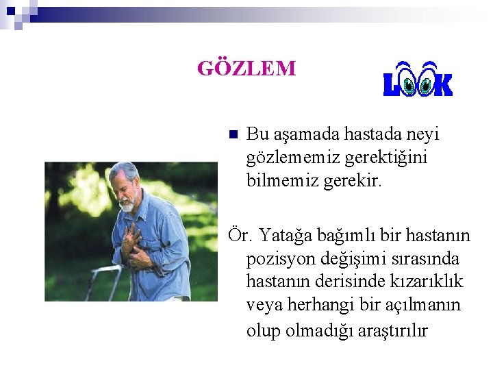 GÖZLEM n Bu aşamada hastada neyi gözlememiz gerektiğini bilmemiz gerekir. Ör. Yatağa bağımlı bir