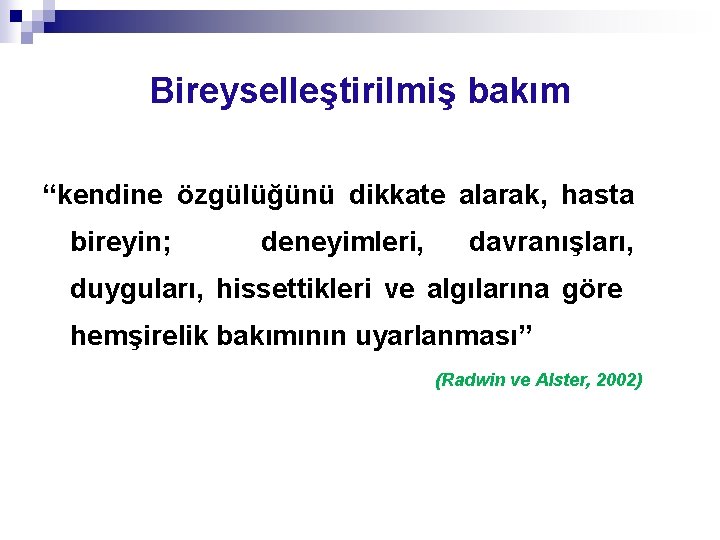 Bireyselleştirilmiş bakım “kendine özgülüğünü dikkate alarak, hasta bireyin; deneyimleri, davranışları, duyguları, hissettikleri ve algılarına