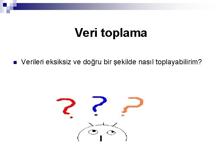 Veri n toplama Verileri eksiksiz ve doğru bir şekilde nasıl toplayabilirim? 