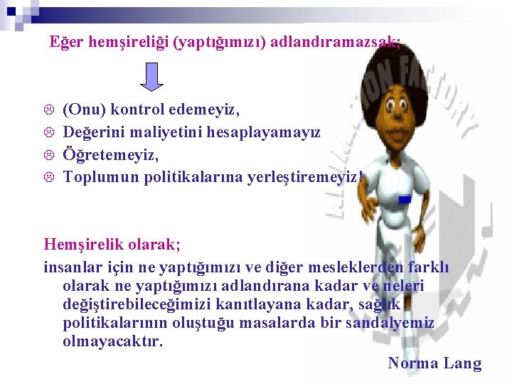 Eğer hemşireliği (yaptığımızı) adlandıramazsak; L L (Onu) kontrol edemeyiz, Değerini maliyetini hesaplayamayız Öğretemeyiz, Toplumun