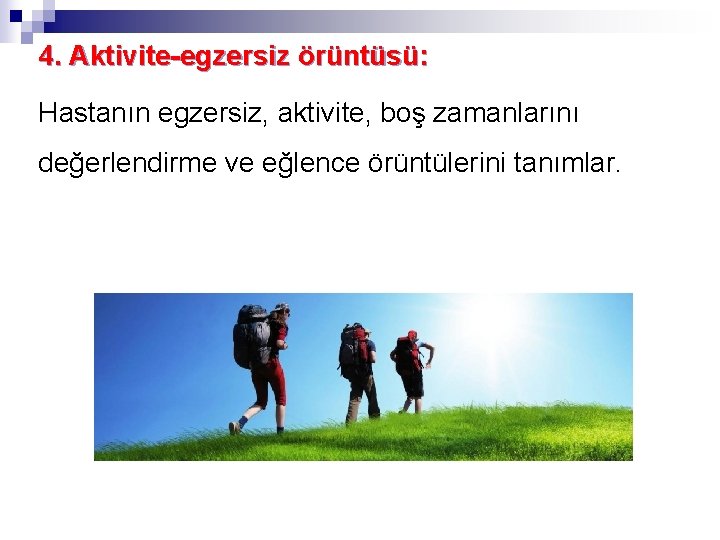 4. Aktivite-egzersiz örüntüsü: Hastanın egzersiz, aktivite, boş zamanlarını değerlendirme ve eğlence örüntülerini tanımlar. 