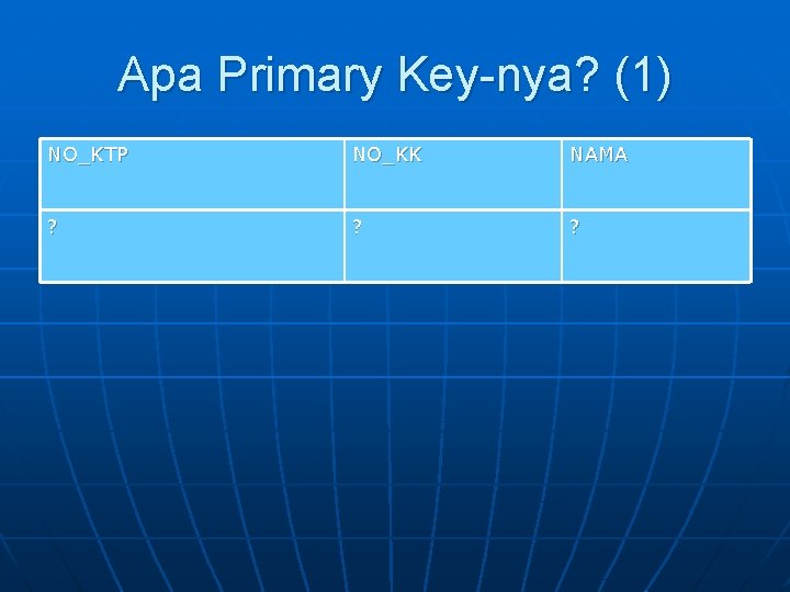 Apa Primary Key-nya? (1) NO_KTP NO_KK NAMA ? ? ? 