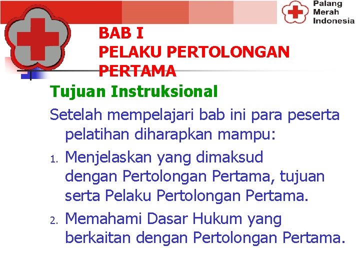 BAB I PELAKU PERTOLONGAN PERTAMA Tujuan Instruksional Setelah mempelajari bab ini para peserta pelatihan