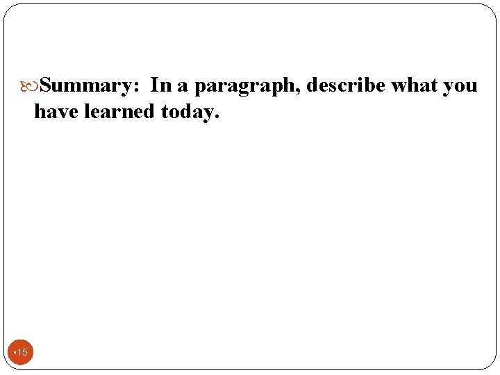  Summary: In a paragraph, describe what you have learned today. • 15 