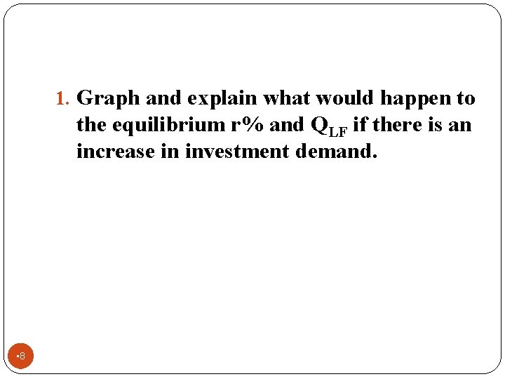 1. Graph and explain what would happen to the equilibrium r% and QLF if