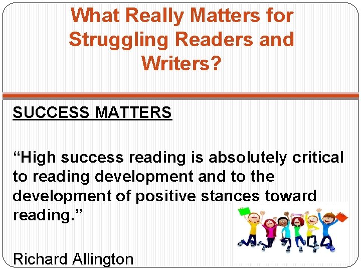 What Really Matters for Struggling Readers and Writers? SUCCESS MATTERS “High success reading is